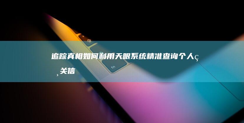 追踪真相：如何利用天眼系统精准查询个人相关信息？